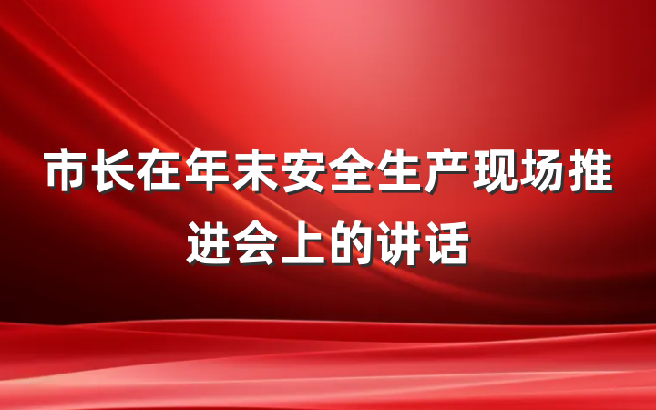 市长在年末安全生产现场推进会上的讲话