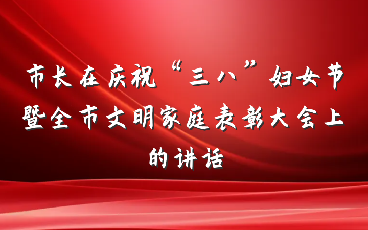 市长在庆祝“三八”妇女节暨全市文明家庭表彰大会上的讲话