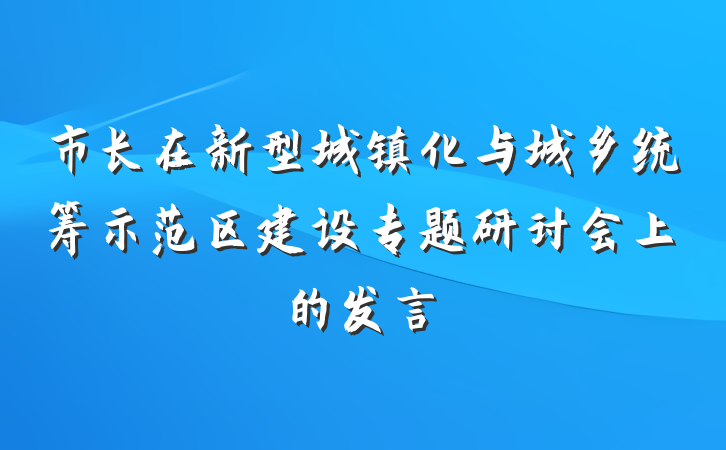 市长在新型城镇化与城乡统筹示范区建设专题研讨会上的发言