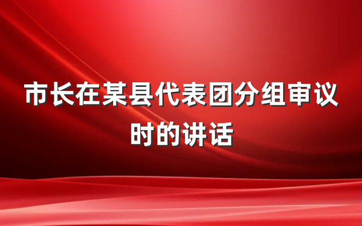 市长在某县代表团分组审议时的讲话