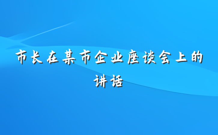 市长在某市企业座谈会上的讲话