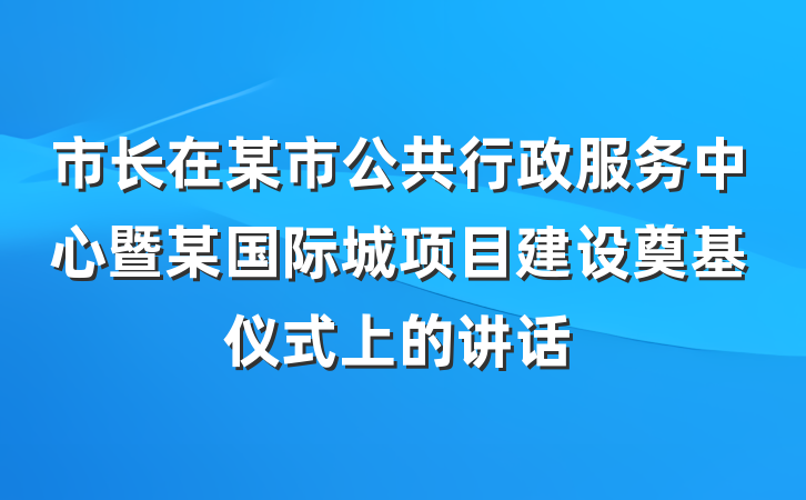 市长在某市公共行政服务中心暨某国际城项目建设奠基仪式上的讲话