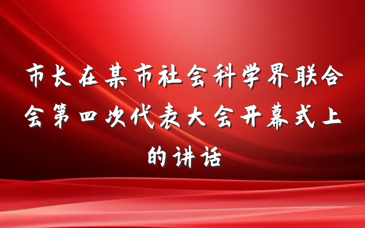 市长在某市社会科学界联合会第四次代表大会开幕式上的讲话