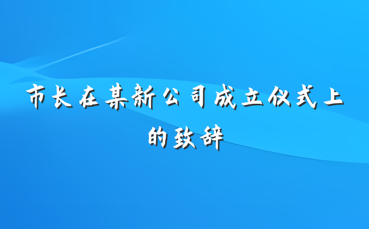 市长在某新公司成立仪式上的致辞