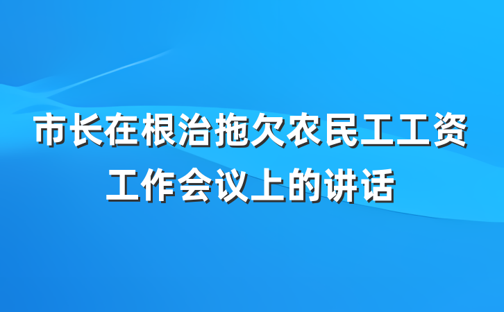市长在根治拖欠农民工工资工作会议上的讲话