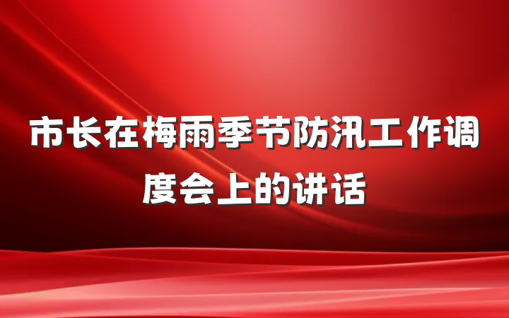 市长在梅雨季节防汛工作调度会上的讲话