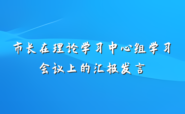 市长在理论学习中心组学习会议上的汇报发言