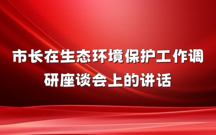 市长在生态环境保护工作调研座谈会上的讲话