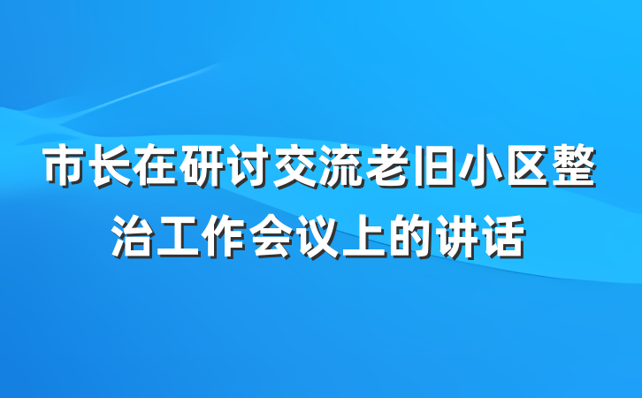 市长在研讨交流老旧小区整治工作会议上的讲话