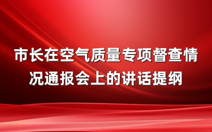 市长在空气质量专项督查情况通报会上的讲话提纲