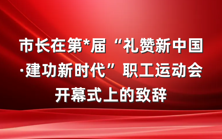 市长在第*届“礼赞新中国·建功新时代”职工运动会开幕式上的致辞