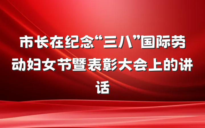 市长在纪念“三八”国际劳动妇女节暨表彰大会上的讲话
