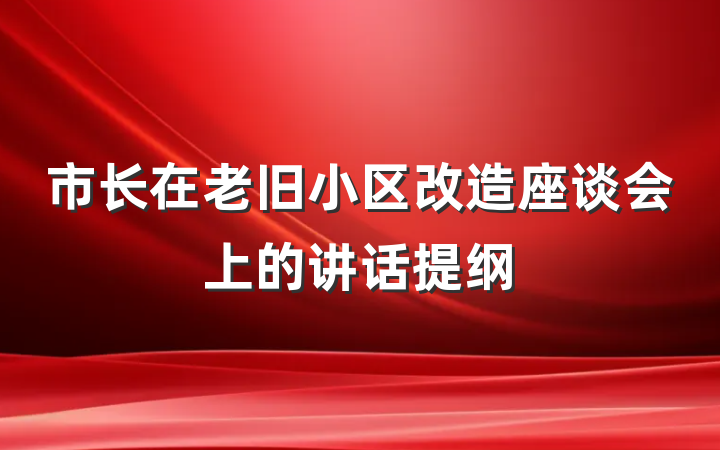 市长在老旧小区改造座谈会上的讲话提纲