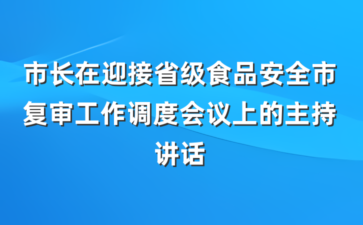 市长在迎接省级食品安全市复审工作调度会议上的主持讲话
