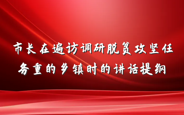 市长在遍访调研脱贫攻坚任务重的乡镇时的讲话提纲