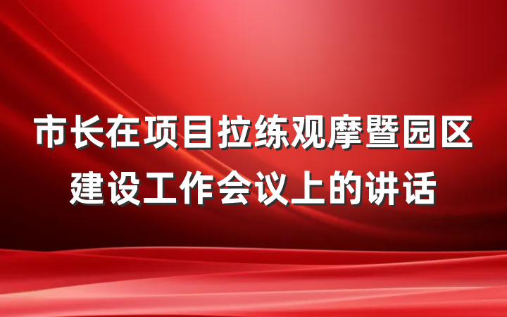 市长在项目拉练观摩暨园区建设工作会议上的讲话