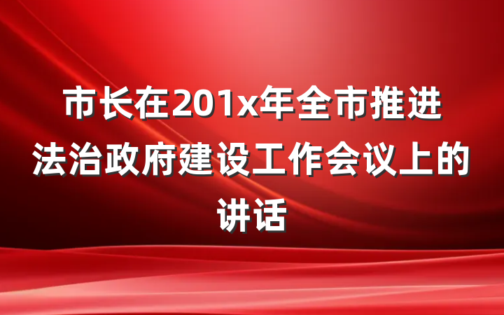 市长在201x年全市推进法治政府建设工作会议上的讲话