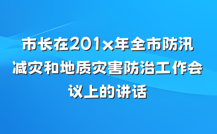 市长在201x年全市防汛减灾和地质灾害防治工作会议上的讲话