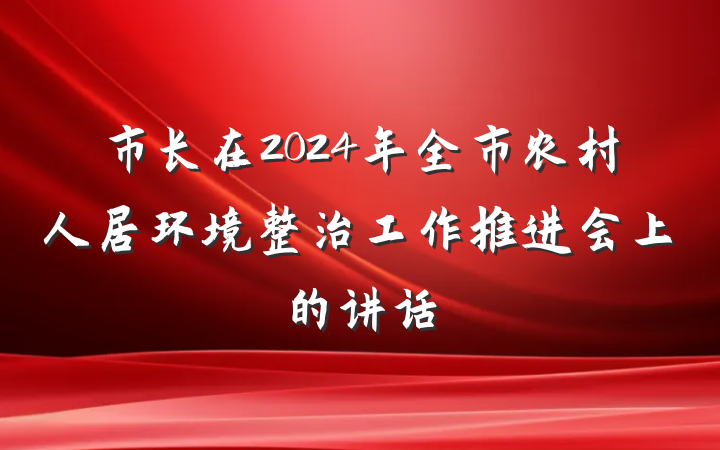 市长在2024年全市农村人居环境整治工作推进会上的讲话