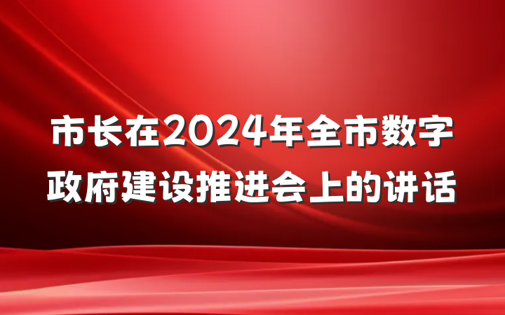 市长在2024年全市数字政府建设推进会上的讲话