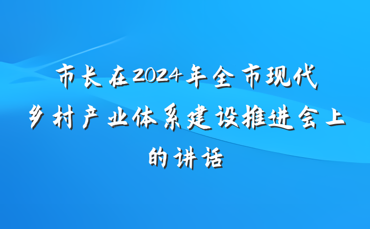 市长在2024年全市现代乡村产业体系建设推进会上的讲话