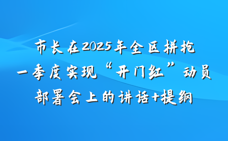 市长在2025年全区拼抢一季度实现“开门红”动员部署会上的讲话 提纲