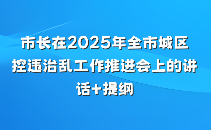 市长在2025年全市城区控违治乱工作推进会上的讲话 提纲