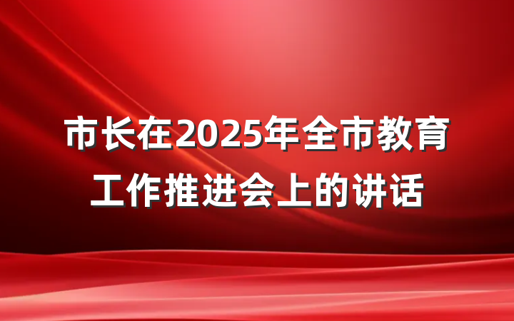 市长在2025年全市教育工作推进会上的讲话