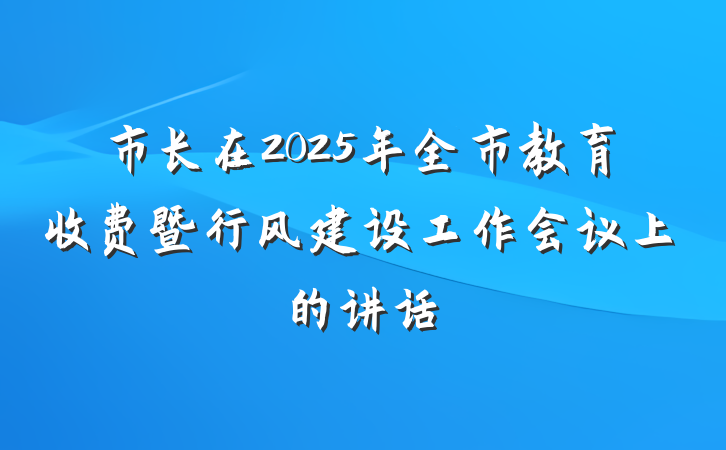 市长在2025年全市教育收费暨行风建设工作会议上的讲话