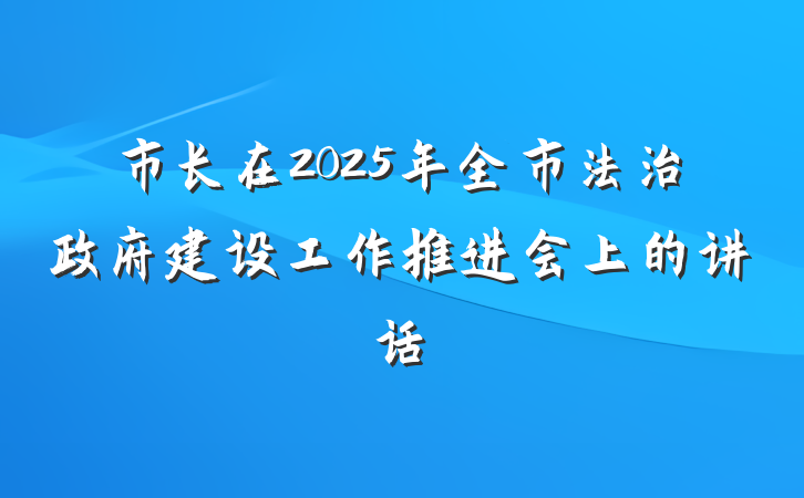 市长在2025年全市法治政府建设工作推进会上的讲话