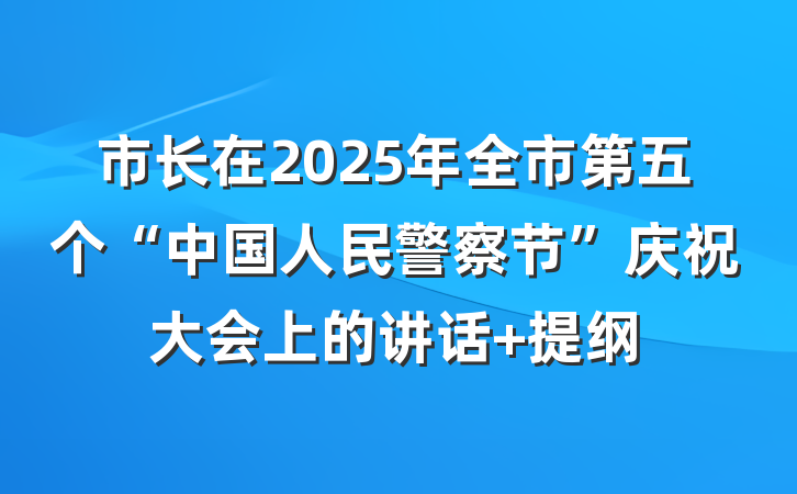 市长在2025年全市第五个“中国人民警察节”庆祝大会上的讲话 提纲