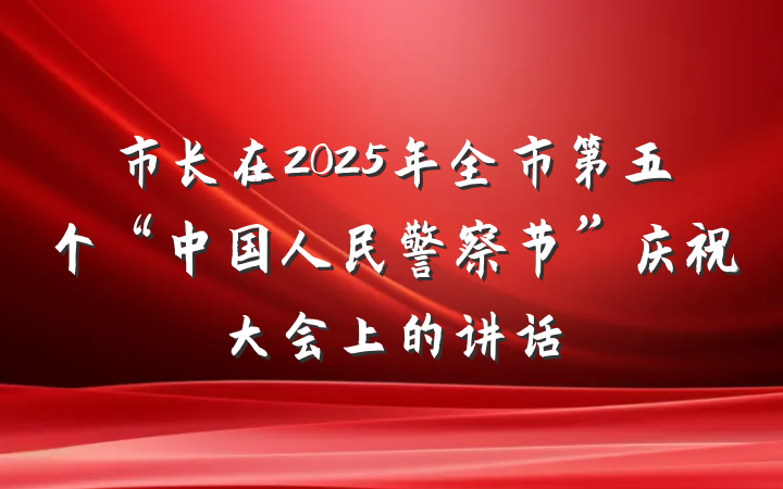 市长在2025年全市第五个“中国人民警察节”庆祝大会上的讲话