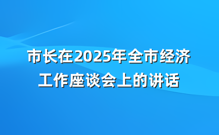 市长在2025年全市经济工作座谈会上的讲话