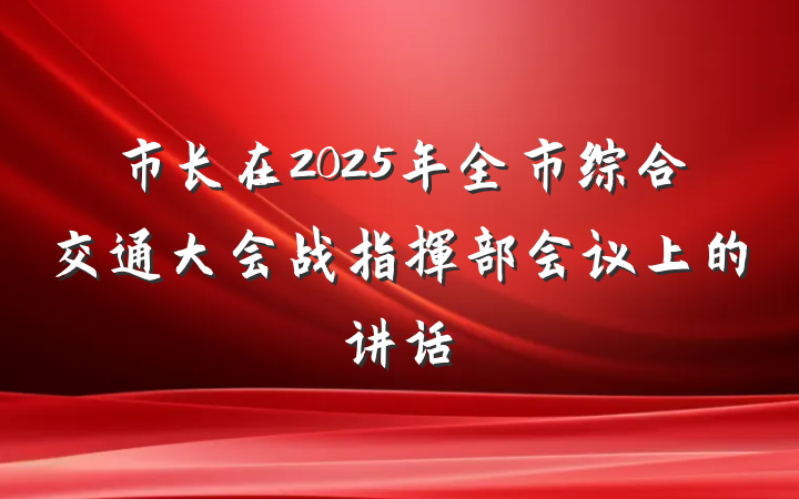 市长在2025年全市综合交通大会战指挥部会议上的讲话