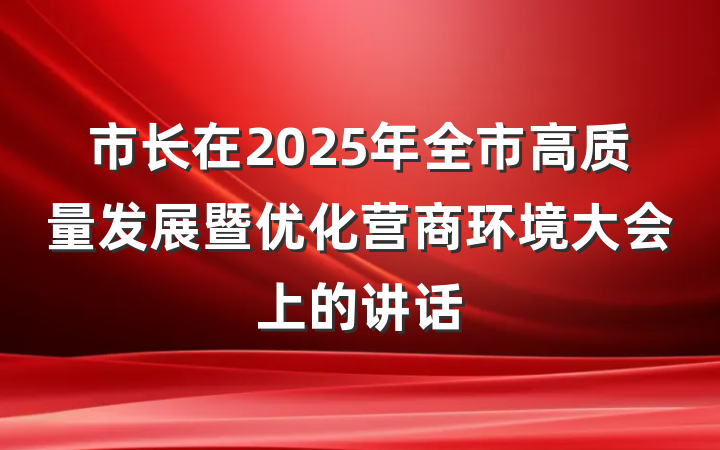市长在2025年全市高质量发展暨优化营商环境大会上的讲话