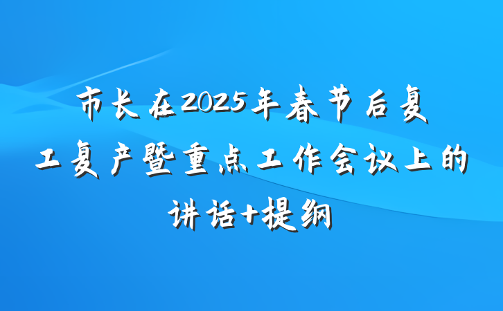市长在2025年春节后复工复产暨重点工作会议上的讲话 提纲