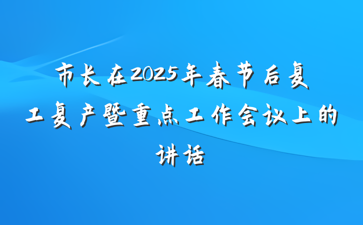 市长在2025年春节后复工复产暨重点工作会议上的讲话