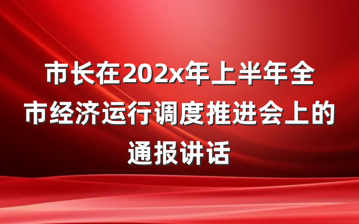 市长在202x年上半年全市经济运行调度推进会上的通报讲话