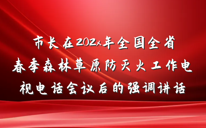 市长在202x年全国全省春季森林草原防灭火工作电视电话会议后的强调讲话