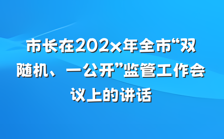 市长在202x年全市“双随机、一公开”监管工作会议上的讲话
