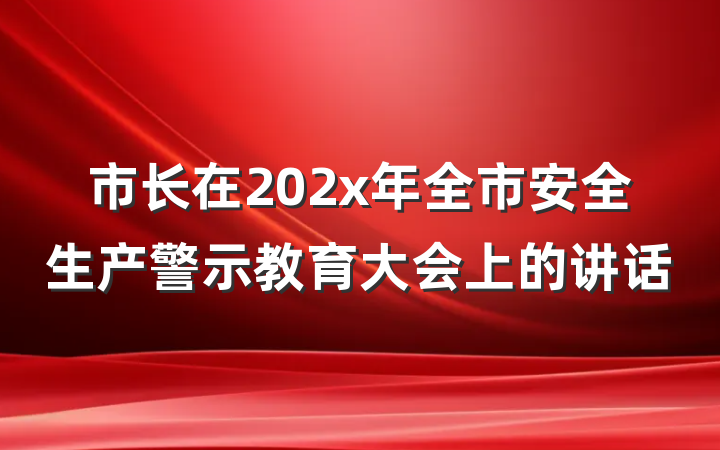 市长在202x年全市安全生产警示教育大会上的讲话