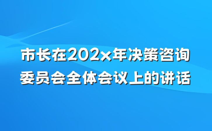 市长在202x年决策咨询委员会全体会议上的讲话