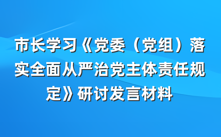 市长学习《党委（党组）落实全面从严治党主体责任规定》研讨发言材料