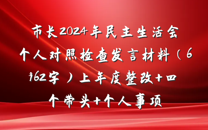 市长2024年民主生活会个人对照检查发言材料(6962字)上年度整改 四个带头 个人事项