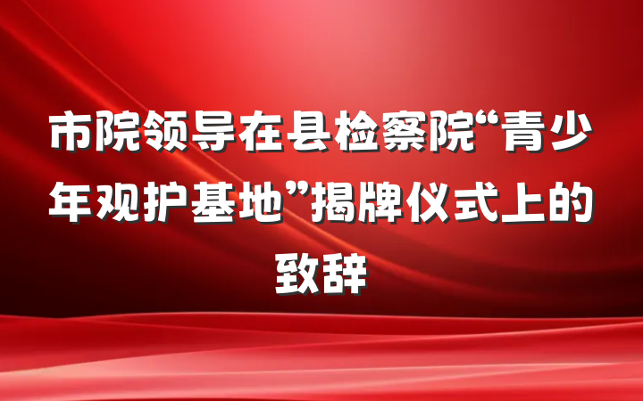 市院领导在县检察院“青少年观护基地”揭牌仪式上的致辞