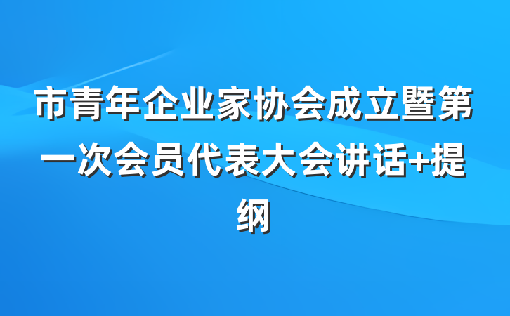 市青年企业家协会成立暨第一次会员代表大会讲话 提纲
