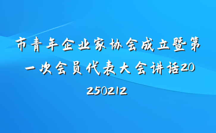 市青年企业家协会成立暨第一次会员代表大会讲话20250212