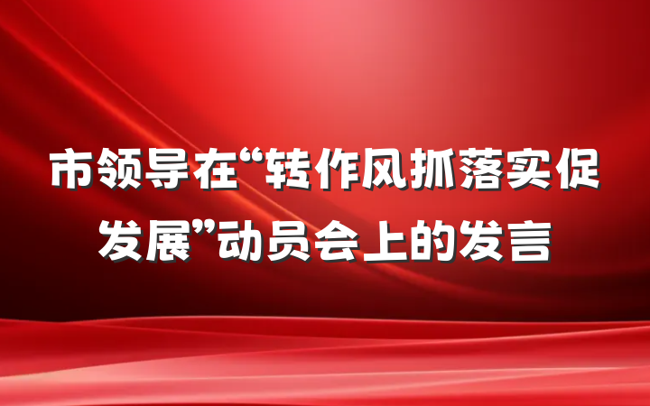 市领导在“转作风抓落实促发展”动员会上的发言