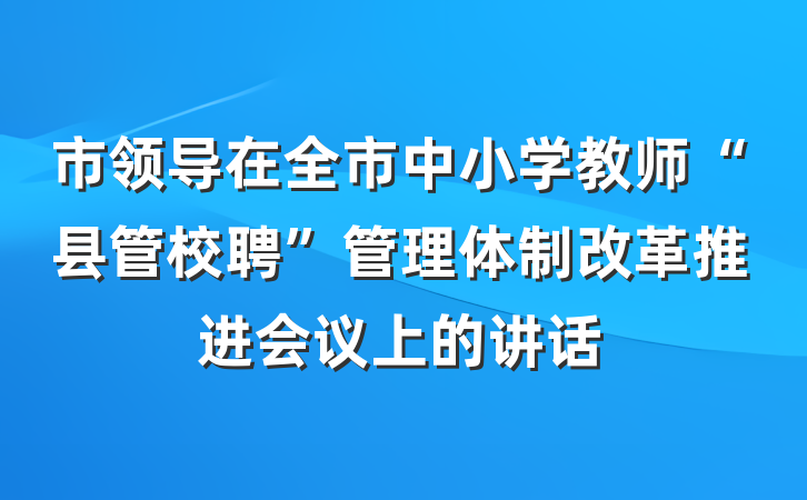 市领导在全市中小学教师“县管校聘”管理体制改革推进会议上的讲话