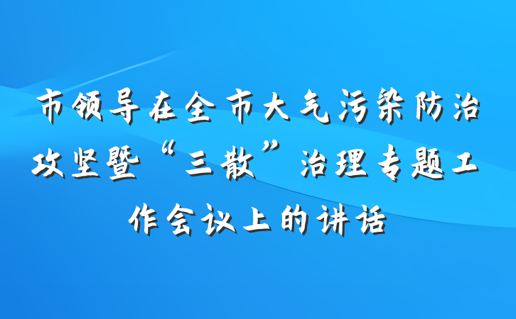市领导在全市大气污染防治攻坚暨“三散”治理专题工作会议上的讲话